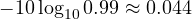 -10\log_{10}0.99 \approx 0.044