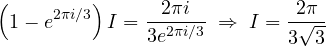 \[ \left(1 - e^{2\pi i/3}\right)I = \frac{2\pi i}{3e^{2\pi i/3}} \;\Rightarrow\; I = \frac{2\pi}{3\sqrt 3} \]
