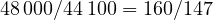 48\,000/44\,100 = 160/147