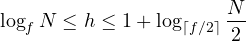 \[ \log_f N \le h \le 1 + \log_{\lceil f/2\rceil}\frac{N}{2} \]