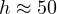 h \approx 50