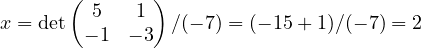 x = \det\begin{pmatrix}5 & 1\\ -1 & -3\end{pmatrix}/(-7) = (-15 + 1)/(-7) = 2