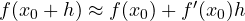 f(x_0 + h) \approx f(x_0) + f'(x_0)h