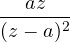 \dfrac{az}{(z - a)^2}