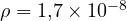 \rho = 1{,}7\times 10^{-8}
