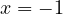 x = -1