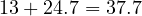 13 + 24.7 = 37.7