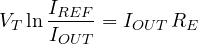 \[ V_T\ln\frac{I_{REF}}{I_{OUT}} = I_{OUT}\,R_E \]