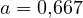 a = 0{,}667