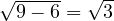 \sqrt{9 - 6} = \sqrt 3