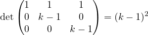 \[ \det\begin{pmatrix} 1 & 1 & 1\\ 0 & k - 1 & 0\\ 0 & 0 & k - 1 \end{pmatrix} = (k - 1)^2 \]