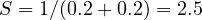 S = 1/(0.2 + 0.2) = 2.5