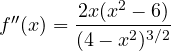 f''(x) = \dfrac{2x(x^2 - 6)}{(4 - x^2)^{3/2}}