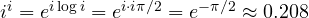i^i = e^{i\log i} = e^{i\cdot i\pi/2} = e^{-\pi/2} \approx 0.208
