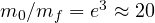 m_0/m_f = e^3 \approx 20