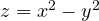 z = x^2 - y^2