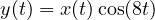 y(t) = x(t)\cos(8t)