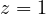 z = 1