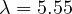 \lambda = 5.55