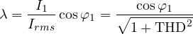 \[ \lambda = \frac{I_1}{I_{rms}}\cos\varphi_1 = \frac{\cos\varphi_1}{\sqrt{1 + \mathrm{THD}^2}} \]