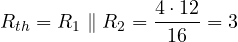 R_{th} = R_1 \parallel R_2 = \dfrac{4\cdot 12}{16} = 3