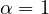 \alpha = 1