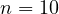 n = 10