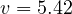 v = 5.42