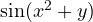 \sin(x^2 + y)