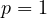 p = 1