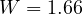 W = 1.66