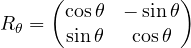 \[ R_\theta = \begin{pmatrix} \cos\theta & -\sin\theta\\ \sin\theta & \cos\theta \end{pmatrix} \]