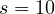 s = 10