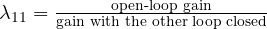 \lambda_{11} = \frac{\text{open-loop gain}}{\text{gain with the other loop closed}}