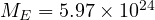 M_E = 5.97\times 10^{24}