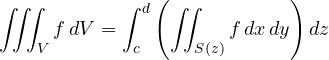 \[ \iiint_V f\,dV = \int_c^d\left(\iint_{S(z)}f\,dx\,dy\right)dz \]