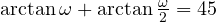 \arctan\omega + \arctan\frac{\omega}{2} = 45&deg;