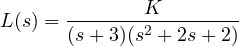 \[ L(s) = \frac{K}{(s + 3)(s^2 + 2s + 2)} \]
