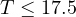T \le 17.5