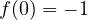 f(0) = -1