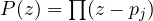 P(z) = \prod(z - p_j)