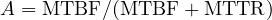 A = \mathrm{MTBF}/(\mathrm{MTBF} + \mathrm{MTTR})