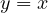 y = x