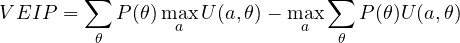 \[ VEIP = \sum_\theta P(\theta)\max_aU(a, \theta) - \max_a\sum_\theta P(\theta)U(a, \theta) \]