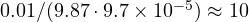 0.01/(9.87\cdot 9.7\times 10^{-5}) \approx 10