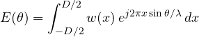 \[ E(\theta) = \int_{-D/2}^{D/2}w(x)\,e^{j2\pi x\sin\theta/\lambda}\,dx \]