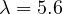 \lambda = 5.6