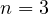 n = 3