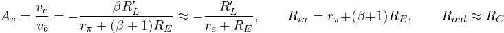 \[ A_v = \frac{v_c}{v_b} = -\frac{\beta R_L'}{r_\pi + (\beta + 1) R_E} \approx -\frac{R_L'}{r_e + R_E},\qquad R_{in} = r_\pi + (\beta + 1) R_E,\qquad R_{out} \approx R_C \]