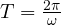 T = \frac{2\pi}{\omega}